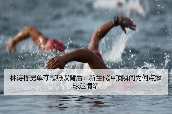 林诗栋男单夺冠热议背后：新生代冲顶瞬间为何点燃球迷情绪